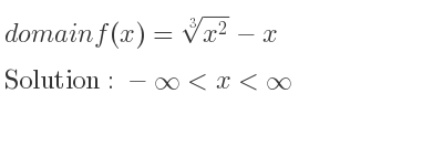 The domain of f(x)=\sqrt[3]{x^2}-x is -infinity <x<infinity